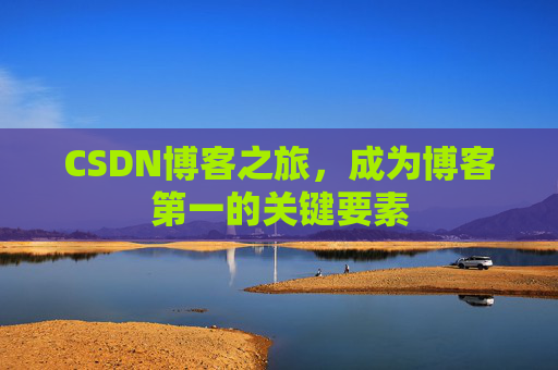 CSDN博客之旅，成为博客第一的关键要素